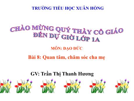Bài giảng Đạo đức Lớp 1 (Kết nối tri thức) - Chủ đề 3: Quan tâm, chăm sóc người thân trong gia đình - Bài 8: Quan tâm, chăm sóc cha mẹ - Trần Thị Thanh Hương