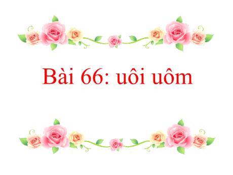 Bài giảng môn Tiếng Việt Lớp 1 (Kết nối tri thức) - Bài 66: uôi uôm