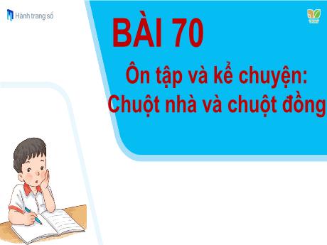 Bài giảng môn Tiếng Việt Lớp 1 (Kết nối tri thức) - Bài 70: Ôn tập và kể chuyện Chuột nhà và chuột đồng