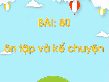 Bài giảng môn Tiếng Việt Lớp 1 (Kết nối tri thức) - Bài 80: Ôn tập và kể chuyện