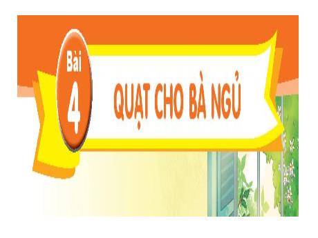 Bài giảng môn Tiếng Việt Lớp 1 (Kết nối tri thức) - Chủ đề 2: Mái ấm gia đình - Bài 4: Quạt cho bà ngủ