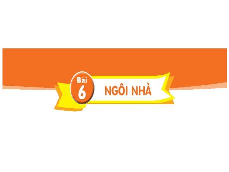 Bài giảng môn Tiếng Việt Lớp 1 (Kết nối tri thức) - Chủ đề 2: Mái ấm gia đình - Bài 6: Ngôi nhà