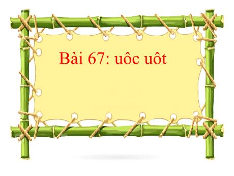 Bài giảng môn Tiếng Việt Lớp 1 Sách Kết nối tri thức - Bài 67: uôc uôt