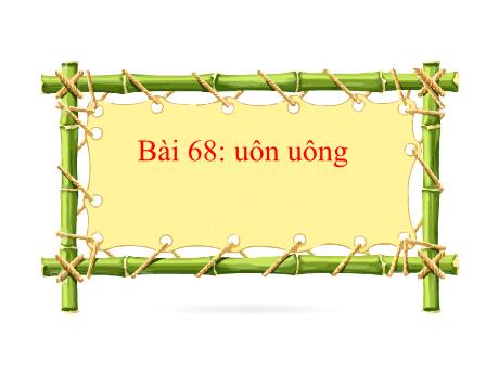 Bài giảng môn Tiếng Việt Lớp 1 Sách Kết nối tri thức - Bài 68: Uôn uông