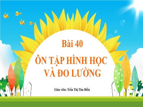 Bài giảng môn Toán Lớp 1 (Kết nối tri thức) - Chủ đề 10: Ôn tập cuối năm - Bài 40: Ôn tập hình học và đo lường - Trần Thị Thu Hiền