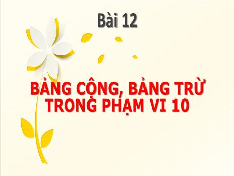 Bài giảng môn Toán Lớp 1 (Kết nối tri thức) - Chủ đề 3: Phép cộng, phép trừu trong phạm vi 10 - Bài 12: Bảng cộng, bảng trừ trong phạm vi 10