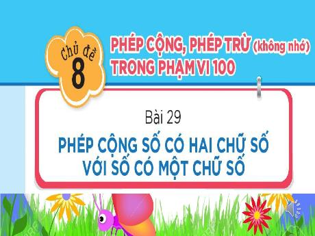 Bài giảng môn Toán Lớp 1 (Kết nối tri thức) - Chủ đề 8: Phép cộng, phép trừ (không nhớ) trong phạm vi 100 - Bài 29: Phép cộng số có hai chữ số với số có một chữ số