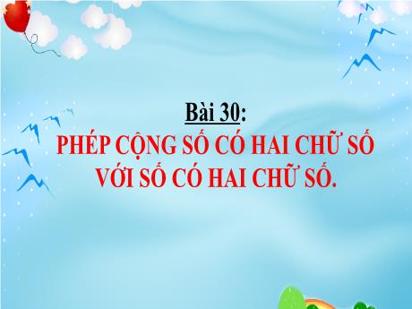 Bài giảng môn Toán Lớp 1 (Kết nối tri thức) - Chủ đề 8: Phép cộng, phép trừ (không nhớ) - Bài 30: Phép cộng số có hai chữ số với số có hai chữ số