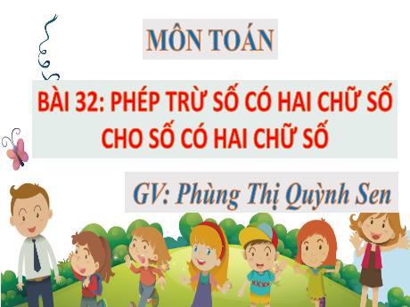 Bài giảng môn Toán Lớp 1 (Kết nối tri thức) - Chủ đề 8: Phép cộng, phép trừ (không nhớ) trong phạm vi 100 - Bài 32: Phép trừ số có hai chữ số cho số có hai chữ số - Phùng Thị Quỳnh Sen