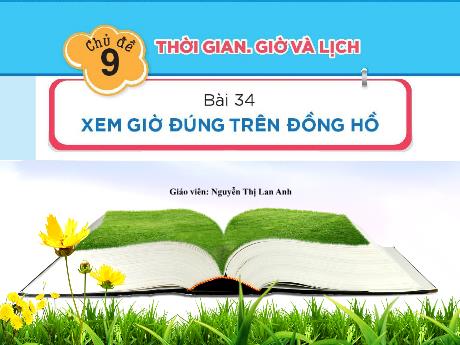 Bài giảng môn Toán Lớp 1 (Kết nối tri thức) - Chủ đề 9: Thời gian. Giờ và lịch - Bài 34: Xem giờ đúng trên đồng hồ - Nguyễn Thị Lan Anh