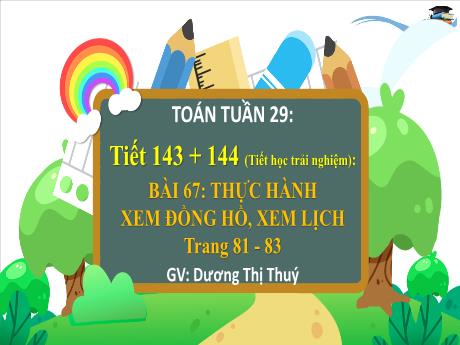 Bài giảng môn Toán Lớp 3 (Kết nối tri thức) - Chủ đề 13: Xem đồng hồ, tháng năm, tiền Việt Nam - Bài 67: Thực hành xem đồng hồ, xem lịch - Dương Thị Thúy