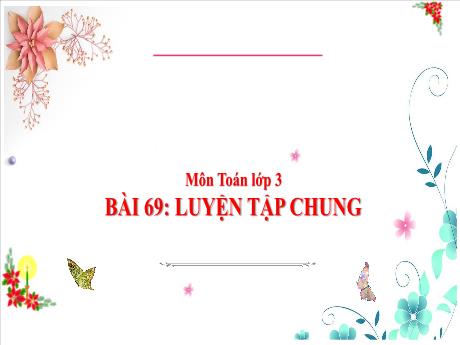Bài giảng môn Toán Lớp 3 (Kết nối tri thức) - Chủ đề 13: Xem đồng hồ, tháng năm, tiền Việt Nam - Bài 69: Luyện tập chung