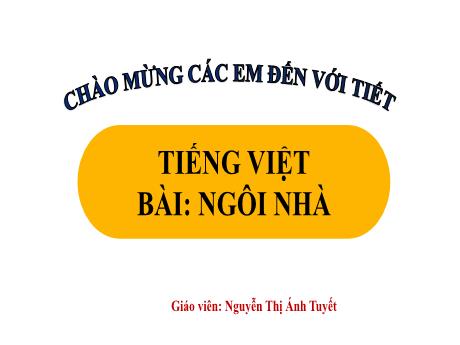 Bài giảng Tiếng Việt Lớp 1 (Kết nối tri thức) - Chủ đề 2: Mái ấm gia đình - Bài 6: Ngôi nhà (Tiết 1) - Nguyễn Thị Ánh Tuyết