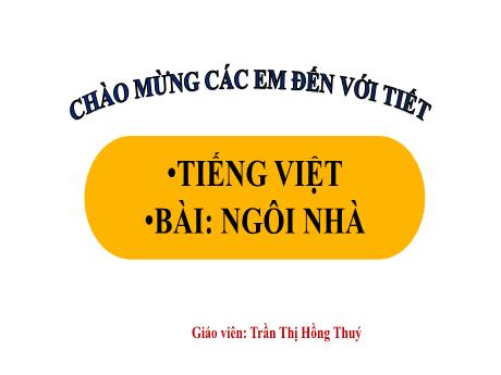 Bài giảng Tiếng Việt Lớp 1 (Kết nối tri thức) - Chủ đề 2: Mái ấm gia đình - Bài 6: Ngôi nhà (Tiết 2) - Trần Thị Hồng Thúy