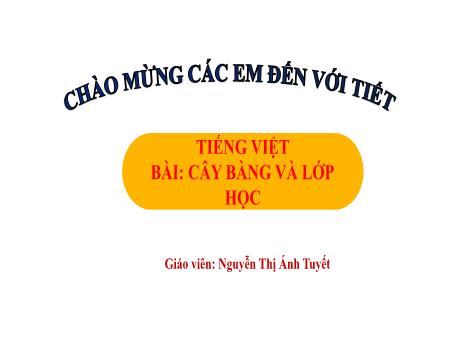 Bài giảng Tiếng Việt Lớp 1 (Kết nối tri thức) - Chủ đề 3: Mái trường mến yêu - Bài 4: Cây bàng và lớp học (Tiết 1) - Nguyễn Thị Ánh Tuyết