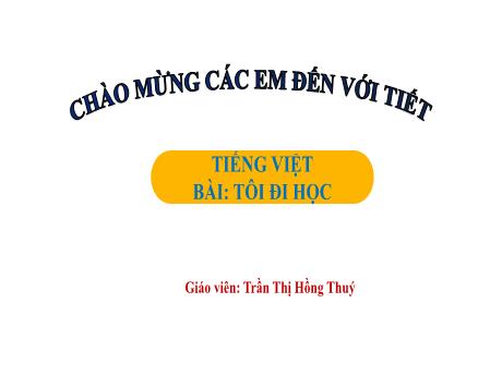 Bài giảng Tiếng Việt Lớp 1 (Kết nối tri thức) - Chủ đề 3: Mái trường mến yêu - Bài 1: Tôi đi học (Tiết 3) - Trần Thị Hồng Thúy