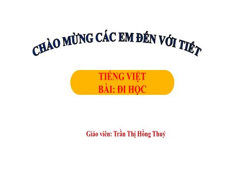 Bài giảng Tiếng Việt Lớp 1 (Kết nối tri thức) - Chủ đề 3: Mái trường mến yêu - Bài 2: Đi học (Tiết 2) - Trần Thị Hồng Thúy