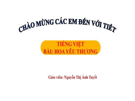 Bài giảng Tiếng Việt Lớp 1 (Kết nối tri thức) - Chủ đề 3: Mái trường mến yêu - Bài 3: Hoa yêu thương (Tiết 1) - Nguyễn Thị Ánh Tuyết
