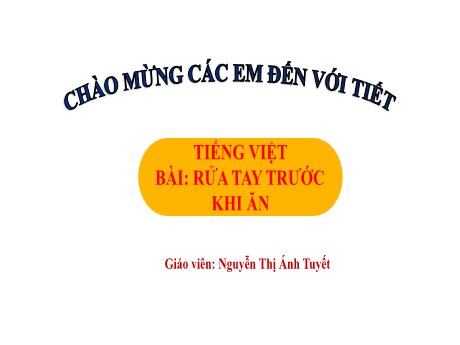 Bài giảng Tiếng Việt Lớp 1 (Kết nối tri thức) - Chủ đề 4: Điều em cần biết - Bài 1: Rửa tay trước khi ăn (Tiết 1) - Nguyễn Thị Ánh Tuyết