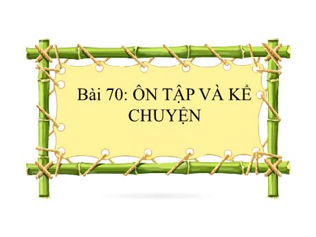 Bài giảng Tiếng Việt Lớp 1 Sách Kết nối tri thức - Bài 70: Ôn tập và kể chuyện