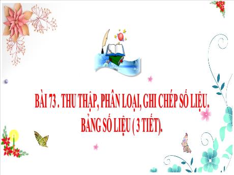 Bài giảng Toán Lớp 3 (Kết nối tri thức) - Chủ đề 14: Nhân chia trong phạm vi 100 000 - Bài 73: Thu thập, phân loại, ghi chép số liệu. Bảng số liệu
